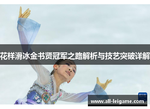 花样滑冰金书贤冠军之路解析与技艺突破详解 花样滑冰金书贤冠军之路解析与技艺突破详解