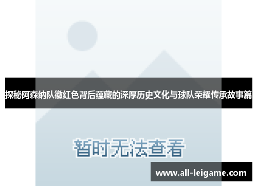 探秘阿森纳队徽红色背后蕴藏的深厚历史文化与球队荣耀传承故事篇