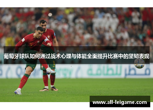 葡萄牙球队如何通过战术心理与体能全面提升比赛中的坚韧表现