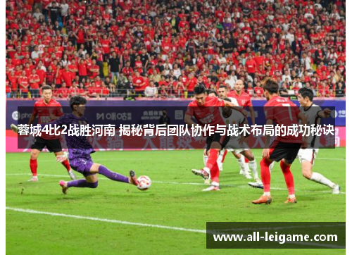 蓉城4比2战胜河南 揭秘背后团队协作与战术布局的成功秘诀