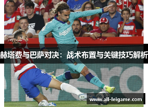 赫塔费与巴萨对决：战术布置与关键技巧解析