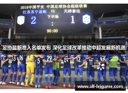 足协最新准入名单发布 深化足球改革推动中超发展新机遇