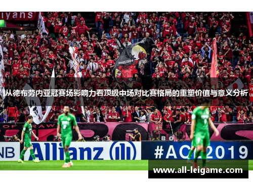 从德布劳内亚冠赛场影响力看顶级中场对比赛格局的重塑价值与意义分析