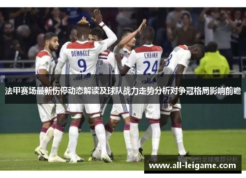 法甲赛场最新伤停动态解读及球队战力走势分析对争冠格局影响前瞻