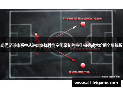 现代足球体系中从进攻多样性到空间牵制的拉什福德战术价值全景解析