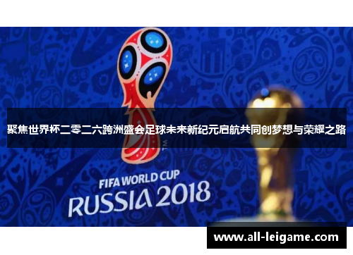 聚焦世界杯二零二六跨洲盛会足球未来新纪元启航共同创梦想与荣耀之路