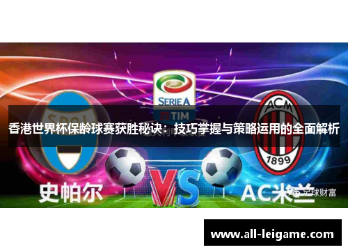 香港世界杯保龄球赛获胜秘诀：技巧掌握与策略运用的全面解析