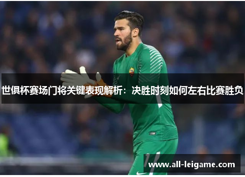 世俱杯赛场门将关键表现解析：决胜时刻如何左右比赛胜负