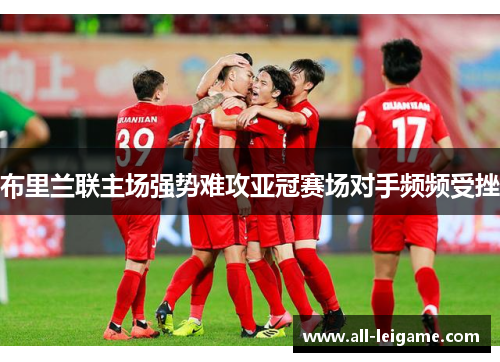 布里兰联主场强势难攻亚冠赛场对手频频受挫