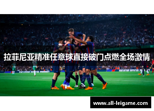 拉菲尼亚精准任意球直接破门点燃全场激情