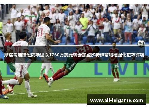 摩洛哥前锋恩内斯里以1760万美元转会加盟沙特伊蒂哈德强化进攻阵容