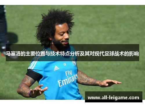 马塞洛的主要位置与技术特点分析及其对现代足球战术的影响