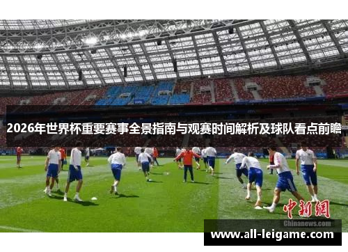 2026年世界杯重要赛事全景指南与观赛时间解析及球队看点前瞻