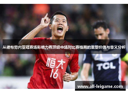 从德布劳内亚冠赛场影响力看顶级中场对比赛格局的重塑价值与意义分析
