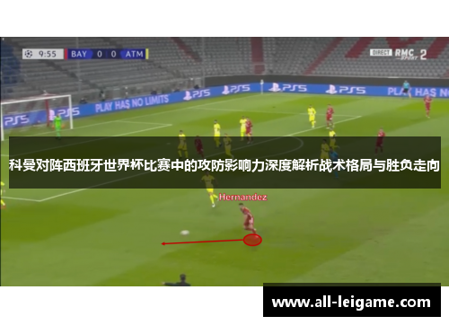 科曼对阵西班牙世界杯比赛中的攻防影响力深度解析战术格局与胜负走向