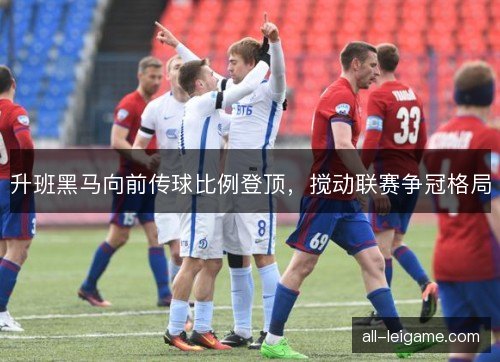 升班黑马向前传球比例登顶，搅动联赛争冠格局