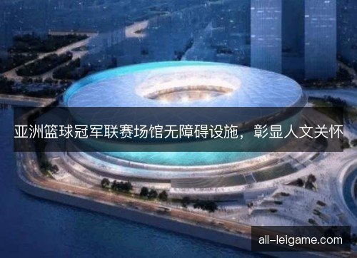 亚洲篮球冠军联赛场馆无障碍设施，彰显人文关怀