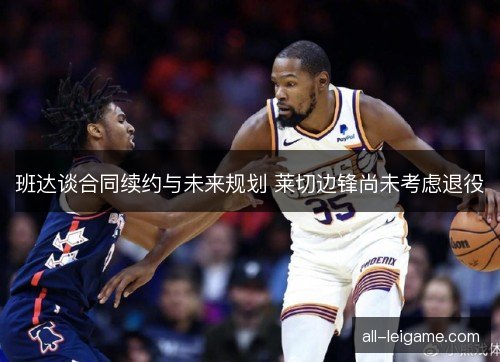 班达谈合同续约与未来规划 莱切边锋尚未考虑退役
